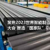 聚焦2023世界智能制造大会 智造“国家队”引领，赋能制造提质升级