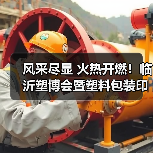 风采尽显 火热开燃！临沂塑博会暨塑料包装印刷展盛大开幕（图4）