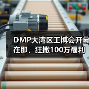 DMP大湾区工博会开幕在即，狂撒100万福利，邀您与2200＋展商面对面