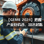 【GEME 2024】把握产业链机遇，加速起跑抢赛道！（图4）