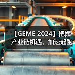 【GEME 2024】把握产业链机遇，加速起跑抢赛道！（图3）