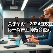 关于举办“2024武汉国际环保产业博览会暨武汉国际水科技博览会”的通知(图2) 关于举办“2024武汉国际环保产业博览会暨武汉国际水科技博览会”的通知(图2)