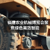 福建农业机械博览会聚焦绿色高效智能