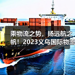 乘物流之势，扬远航之帆！2023义乌国际物流展70%展位已定（图3）