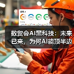 数贸会AI黑科技:未来已来,为何AI能顶半边天?(图2) 数贸会AI黑科技:未来已来,为何AI能顶半边天?(图2)