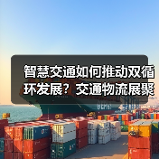 智慧交通如何推动双循环发展?交通物流展聚焦行业新机遇(图1) 智慧交通如何推动双循环发展?交通物流展聚焦行业新机遇(图1)
