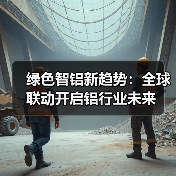 绿色智铝新趋势:全球联动开启铝行业未来(图2) 绿色智铝新趋势:全球联动开启铝行业未来(图2)