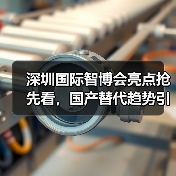 深圳国际智博会亮点抢先看,国产替代趋势引关注(图3) 深圳国际智博会亮点抢先看,国产替代趋势引关注(图3)