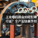 工业母机展会如何引领行业？全产业链展示引领未来