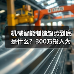 机械智能制造趋势到底是什么？300万投入为何反成教训？