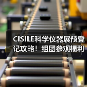CISILE科学仪器展预登记攻略！组团参观福利加码（图3）