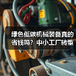 绿色低碳机械装备真的省钱吗？中小工厂转型的血泪教训（图3）