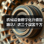 机械设备数字化升级别踩坑！这三个误区千万别犯（图2）