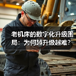 老机床的数字化升级困局：为何越升级越难？