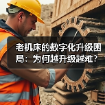 老机床的数字化升级困局：为何越升级越难？（图3）