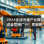 2024全球光储产业展贸盛会震撼广州！把握新能源发展新机遇