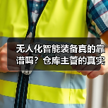 无人化智能装备真的靠谱吗?仓库主管的真实经历(图3) 无人化智能装备真的靠谱吗?仓库主管的真实经历(图3)