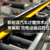 新能源汽车计量技术成果亮相 充电设施远程检定如何实现全覆盖?(图3) 新能源汽车计量技术成果亮相 充电设施远程检定如何实现全覆盖?(图3)