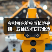 今科机床航空展惊艳亮相，五轴技术获行业热议！