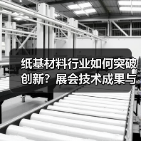纸基材料行业如何突破创新？展会技术成果与绿色发展全解析