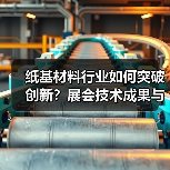 纸基材料行业如何突破创新?展会技术成果与绿色发展全解析(图2) 纸基材料行业如何突破创新?展会技术成果与绿色发展全解析(图2)
