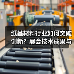 纸基材料行业如何突破创新?展会技术成果与绿色发展全解析(图3) 纸基材料行业如何突破创新?展会技术成果与绿色发展全解析(图3)