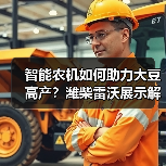 智能农机如何助力大豆高产?潍柴雷沃展示解决方案(图2) 智能农机如何助力大豆高产?潍柴雷沃展示解决方案(图2)
