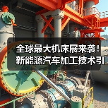 全球最大机床展来袭！新能源汽车加工技术引领工业母机革新（图2）