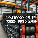 机械智能化改造为何越改越糟?关键误区揭秘(图4) 机械智能化改造为何越改越糟?关键误区揭秘(图4)