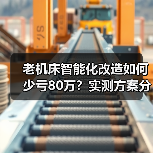老机床智能化改造如何少亏80万?实测方案分享(图3) 老机床智能化改造如何少亏80万?实测方案分享(图3)