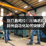 别只看吨位!压铸后段抛光自动化如何突破效率瓶颈?(图2) 别只看吨位!压铸后段抛光自动化如何突破效率瓶颈?(图2)