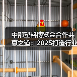中部塑料博览会合作共赢之道：2025打造行业标杆