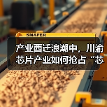 产业西迁浪潮中,川渝芯片产业如何抢占“芯”红利?(图4) 产业西迁浪潮中,川渝芯片产业如何抢占“芯”红利?(图4)