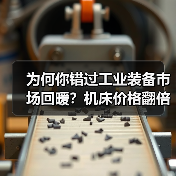 为何你错过工业装备市场回暖?机床价格翻倍背后真相(图4) 为何你错过工业装备市场回暖?机床价格翻倍背后真相(图4)