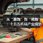 从“跟跑”到“领跑”:十五五机械产业规划的3个关键转折点(图3) 从“跟跑”到“领跑”:十五五机械产业规划的3个关键转折点(图3)