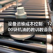 设备运维成本控制：1200块机油的教训教会我的省钱秘诀（图3）
