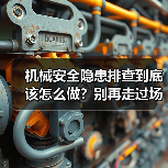 机械安全隐患排查到底该怎么做？别再走过场了