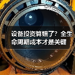 设备投资算错了?全生命周期成本才是关键(图1) 设备投资算错了?全生命周期成本才是关键(图1)