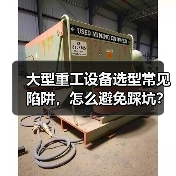 大型重工设备选型常见陷阱,怎么避免踩坑?(图2) 大型重工设备选型常见陷阱,怎么避免踩坑?(图2)
