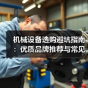 机械设备选购避坑指南:优质品牌推荐与常见陷阱揭秘(图2) 机械设备选购避坑指南:优质品牌推荐与常见陷阱揭秘(图2)
