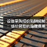 设备采购报价陷阱揭秘:低价背后的隐藏费用到底有多少?(图2) 设备采购报价陷阱揭秘:低价背后的隐藏费用到底有多少?(图2)
