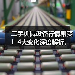 二手机械设备行情剧变！4大变化深度解析，教你避开错配陷阱
