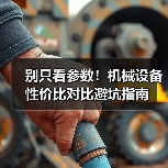 别只看参数!机械设备性价比对比避坑指南(图3) 别只看参数!机械设备性价比对比避坑指南(图3)