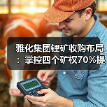 雅化集团锂矿收购布局:掌控四个矿权70%提升资源储备(图3) 雅化集团锂矿收购布局:掌控四个矿权70%提升资源储备(图3)