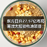 东方日升27.57亿布局高效太阳能电池项目:N型技术推动光伏升级(图2) 东方日升27.57亿布局高效太阳能电池项目:N型技术推动光伏升级(图2)