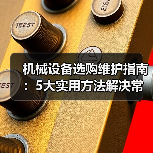 机械设备选购维护指南：5大实用方法解决常见问题-吉诚机械网