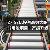 27.57亿投资高效太阳能电池项目!产能升级布局加速(图4) 27.57亿投资高效太阳能电池项目!产能升级布局加速(图4)