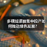 多领域项目集中投产如何推动绿色发展?(图3) 多领域项目集中投产如何推动绿色发展?(图3)