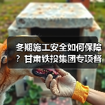 冬期施工安全如何保障?甘肃铁投集团专项督导(图3) 冬期施工安全如何保障?甘肃铁投集团专项督导(图3)