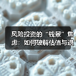 风险投资的“钱景”焦虑:如何破解估值与退出的双重困局?(图1) 风险投资的“钱景”焦虑:如何破解估值与退出的双重困局?(图1)